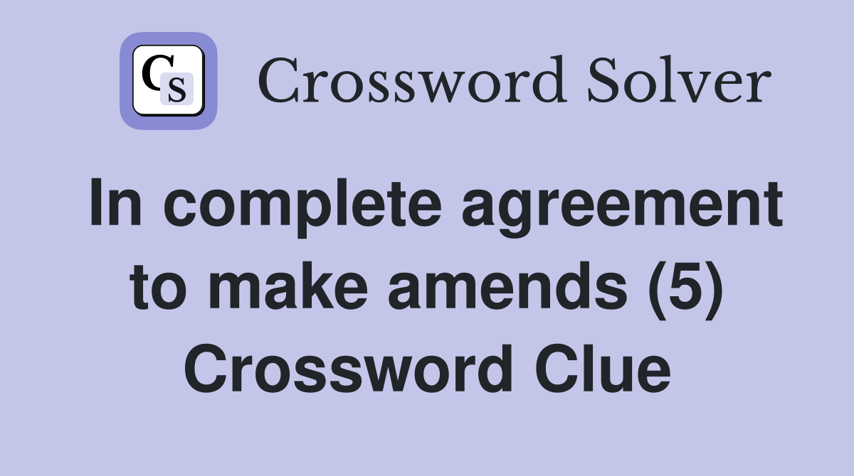 In complete agreement to make amends (5) Crossword Clue Answers
